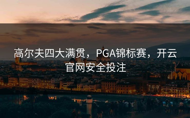 高尔夫四大满贯，PGA锦标赛，开云官网安全投注