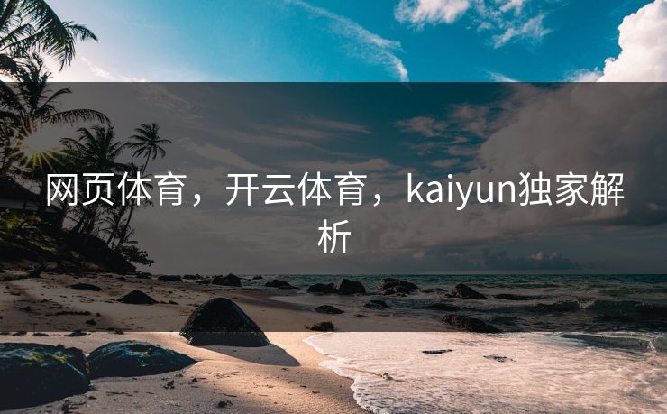 网页体育，开云体育，kaiyun独家解析