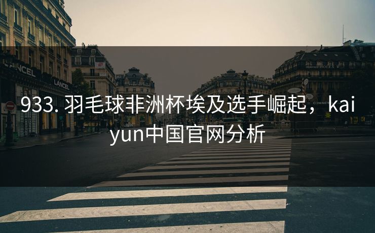 933. 羽毛球非洲杯埃及选手崛起，kaiyun中国官网分析
