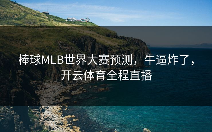 棒球MLB世界大赛预测，牛逼炸了，开云体育全程直播