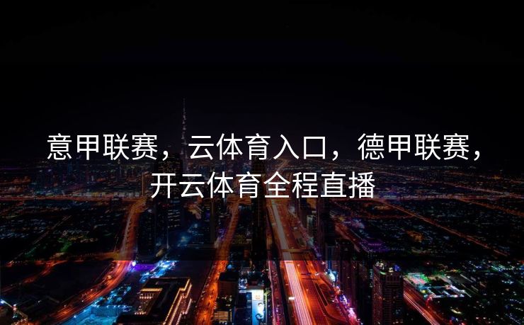 意甲联赛，云体育入口，德甲联赛，开云体育全程直播