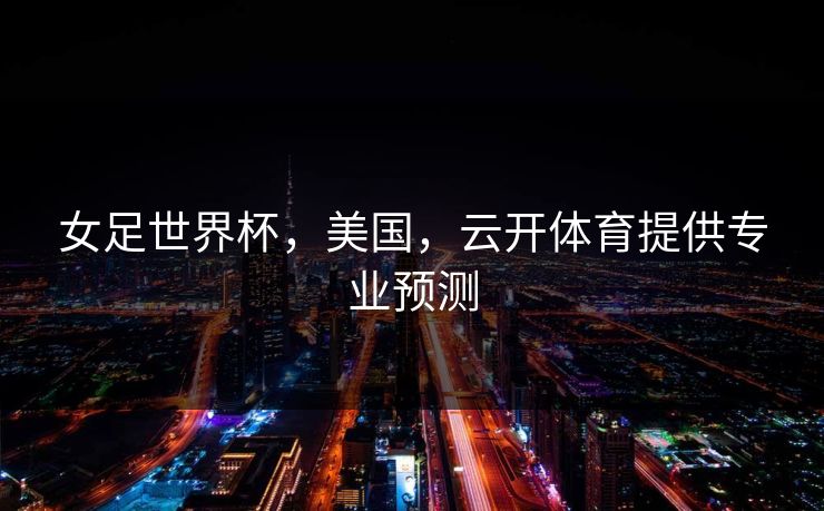 女足世界杯，美国，云开体育提供专业预测