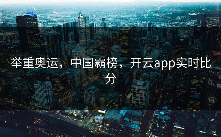 举重奥运，中国霸榜，开云app实时比分