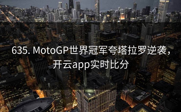 635. MotoGP世界冠军夸塔拉罗逆袭,开云app实时比分