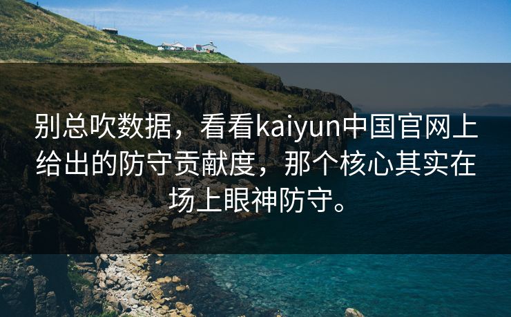 别总吹数据，看看kaiyun中国官网上给出的防守贡献度，那个核心其实在场上眼神防守。