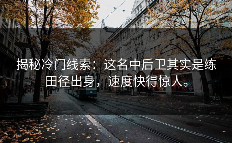 揭秘冷门线索：这名中后卫其实是练田径出身，速度快得惊人。