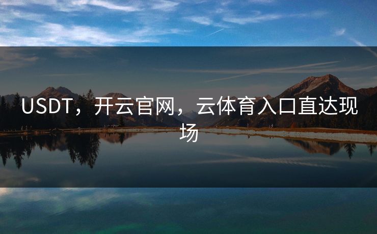 USDT，开云官网，云体育入口直达现场
