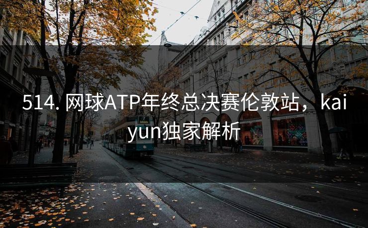 514. 网球ATP年终总决赛伦敦站，kaiyun独家解析