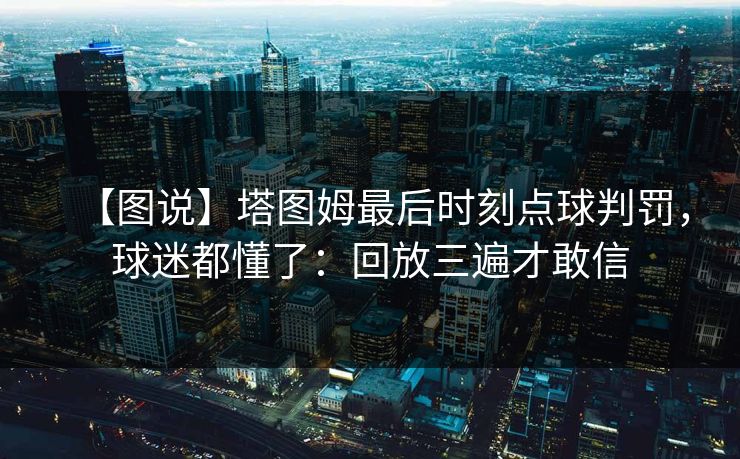 【图说】塔图姆最后时刻点球判罚，球迷都懂了：回放三遍才敢信