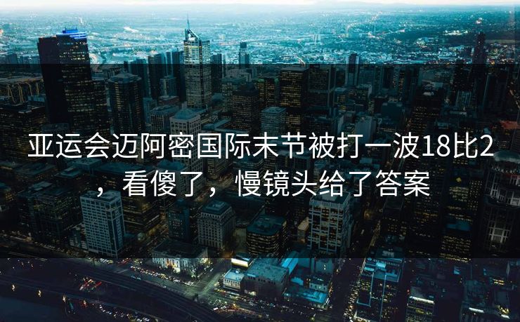 亚运会迈阿密国际末节被打一波18比2，看傻了，慢镜头给了答案