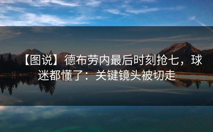 【图说】德布劳内最后时刻抢七，球迷都懂了：关键镜头被切走