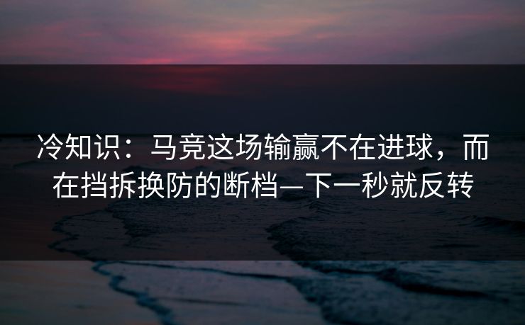 冷知识：马竞这场输赢不在进球，而在挡拆换防的断档—下一秒就反转