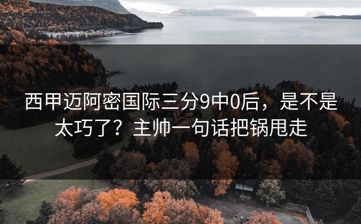 西甲迈阿密国际三分9中0后，是不是太巧了？主帅一句话把锅甩走