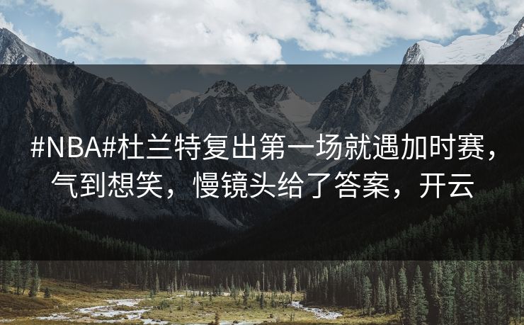 #NBA#杜兰特复出第一场就遇加时赛,气到想笑,慢镜头给了答案,开云 #NBA#杜兰特复出第一场就遇加时赛,气到想笑,慢镜头给了答案,开云