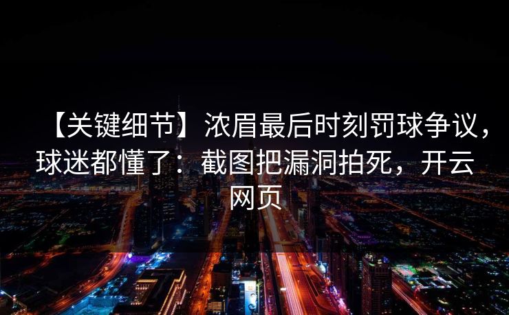 【关键细节】浓眉最后时刻罚球争议，球迷都懂了：截图把漏洞拍死，开云网页